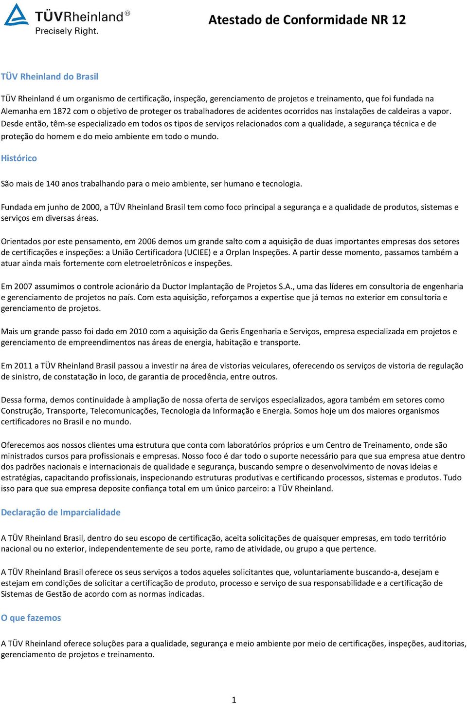 Desde então, têm-se especializado em todos os tipos de serviços relacionados com a qualidade, a segurança técnica e de proteção do homem e do meio ambiente em todo o mundo.