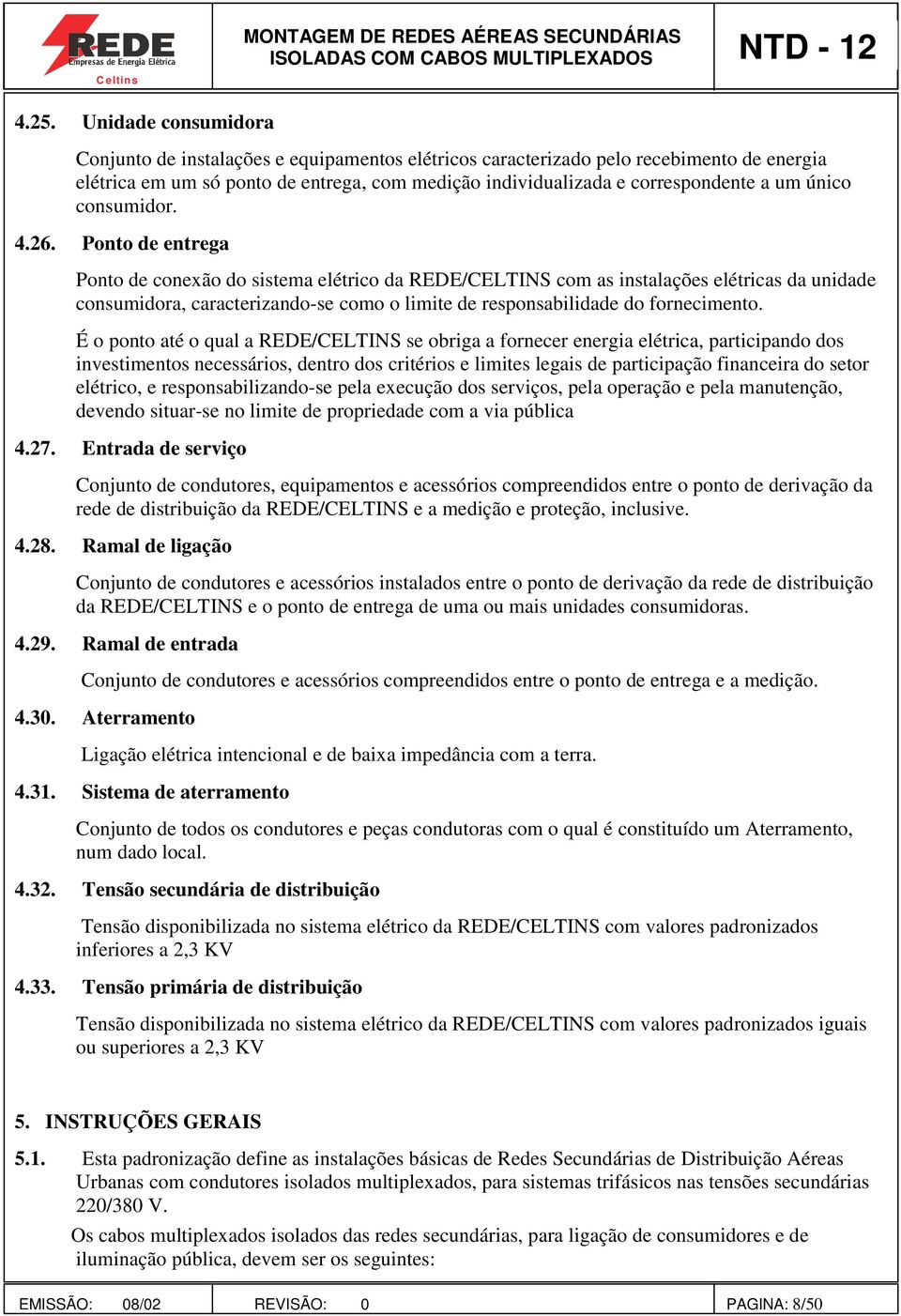 Ponto de entrega Ponto de conexão do sistema elétrico da REDE/CELTINS com as instalações elétricas da unidade consumidora, caracterizando-se como o limite de responsabilidade do fornecimento.