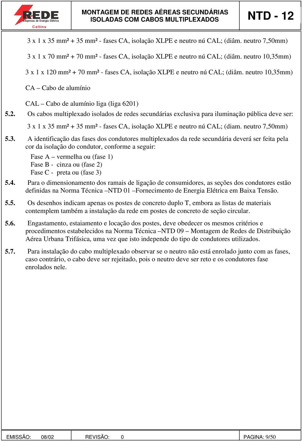 . Os cabos multiplexado isolados de redes secundárias exclusiva para iluminação pública deve ser: 3 
