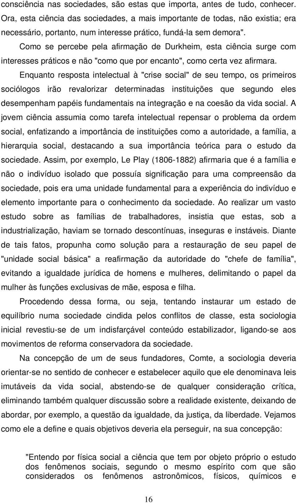 Como se percebe pela afirmação de Durkheim, esta ciência surge com interesses práticos e não "como que por encanto", como certa vez afirmara.