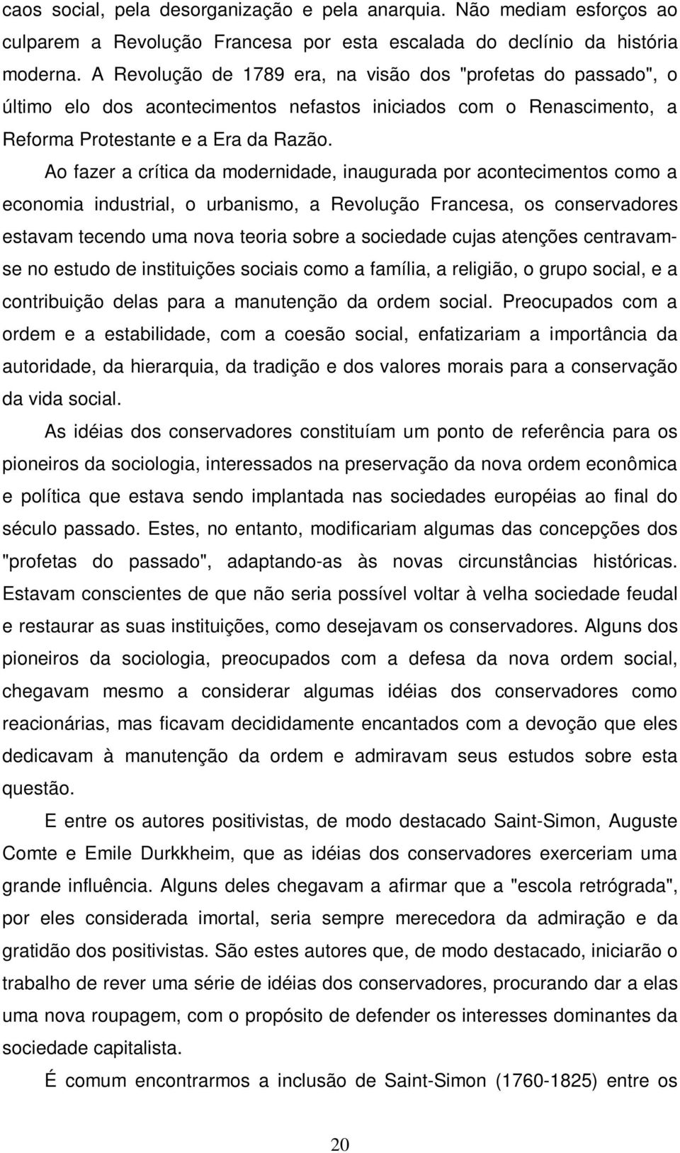 Ao fazer a crítica da modernidade, inaugurada por acontecimentos como a economia industrial, o urbanismo, a Revolução Francesa, os conservadores estavam tecendo uma nova teoria sobre a sociedade