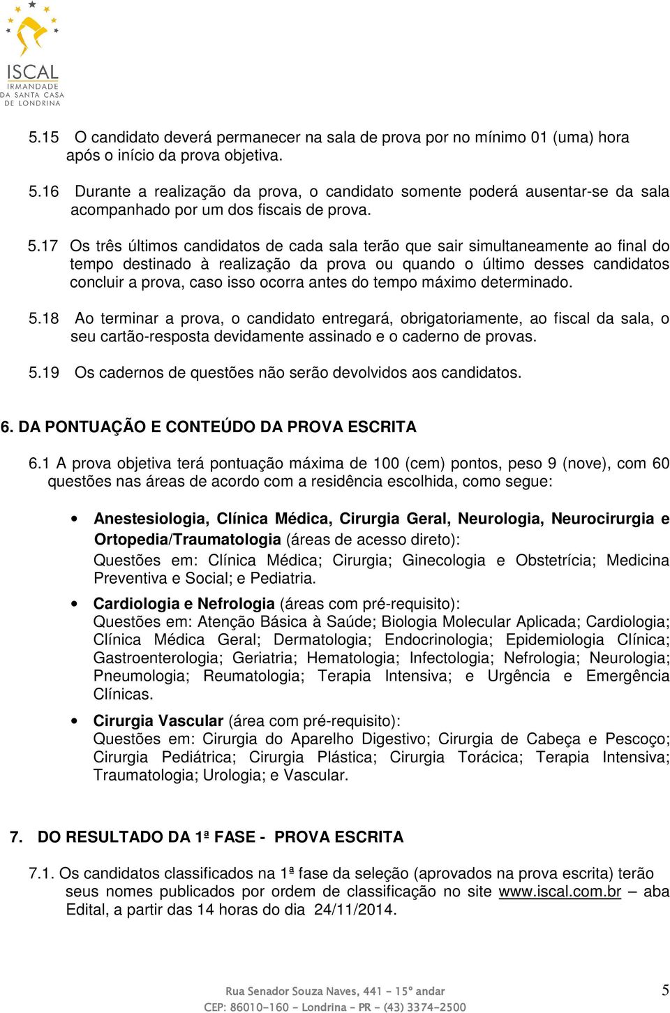 17 Os três últimos candidatos de cada sala terão que sair simultaneamente ao final do tempo destinado à realização da prova ou quando o último desses candidatos concluir a prova, caso isso ocorra