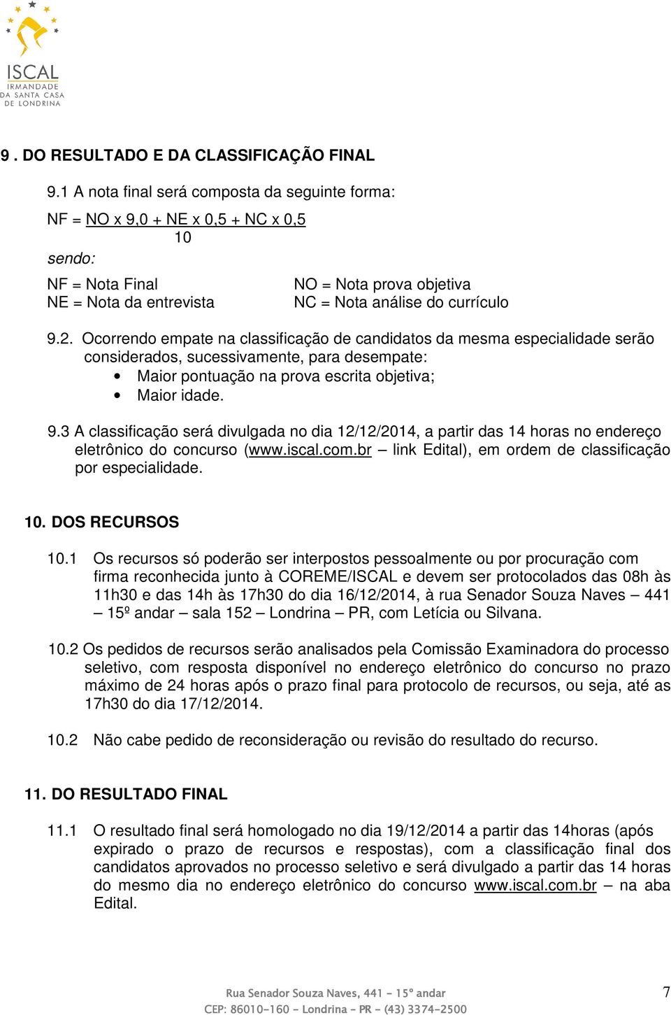 Ocorrendo empate na classificação de candidatos da mesma especialidade serão considerados, sucessivamente, para desempate: Maior pontuação na prova escrita objetiva; Maior idade. 9.