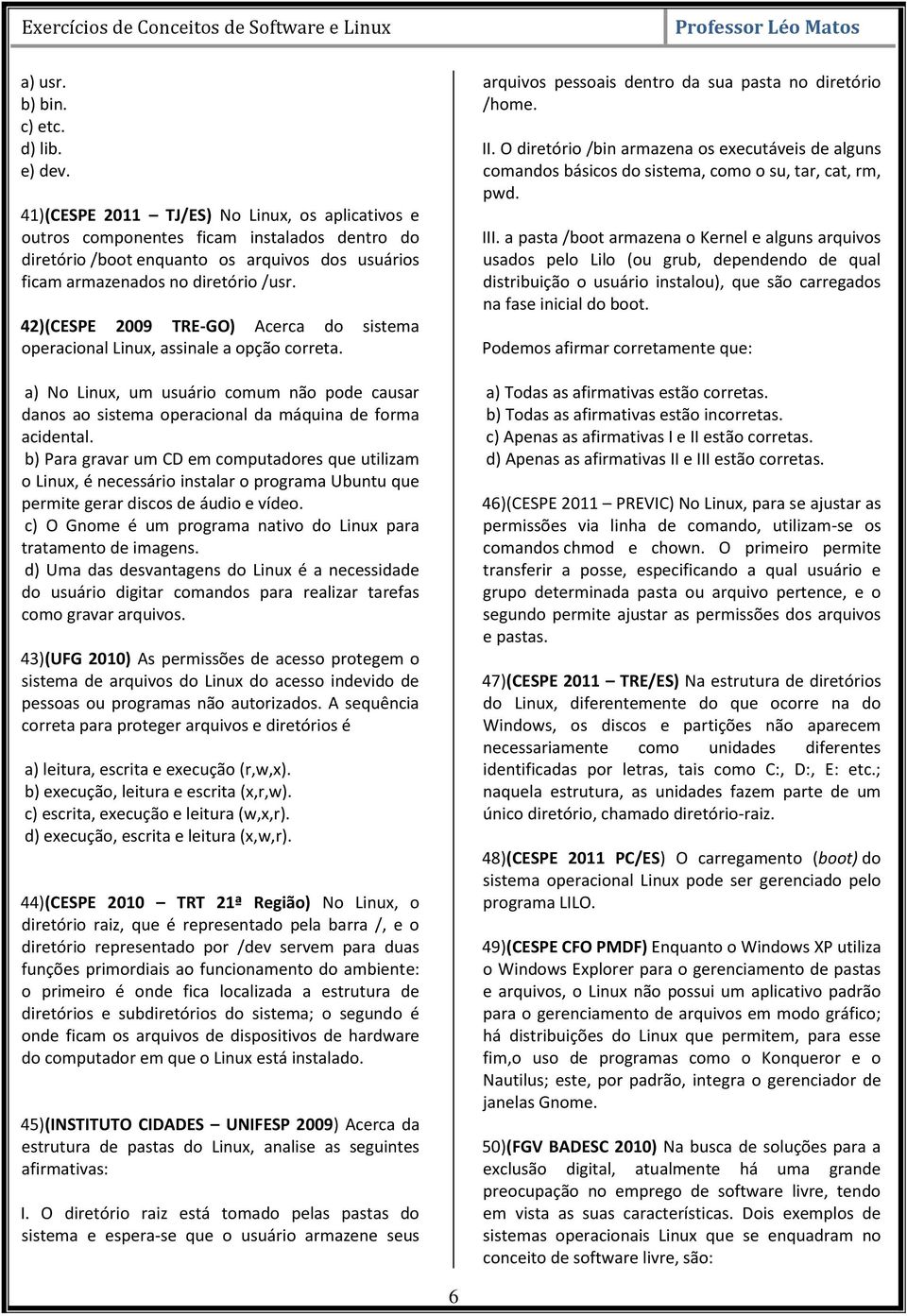 42) (CESPE 2009 TRE-GO) Acerca do sistema operacional Linux, assinale a opção correta. a) No Linux, um usuário comum não pode causar danos ao sistema operacional da máquina de forma acidental.