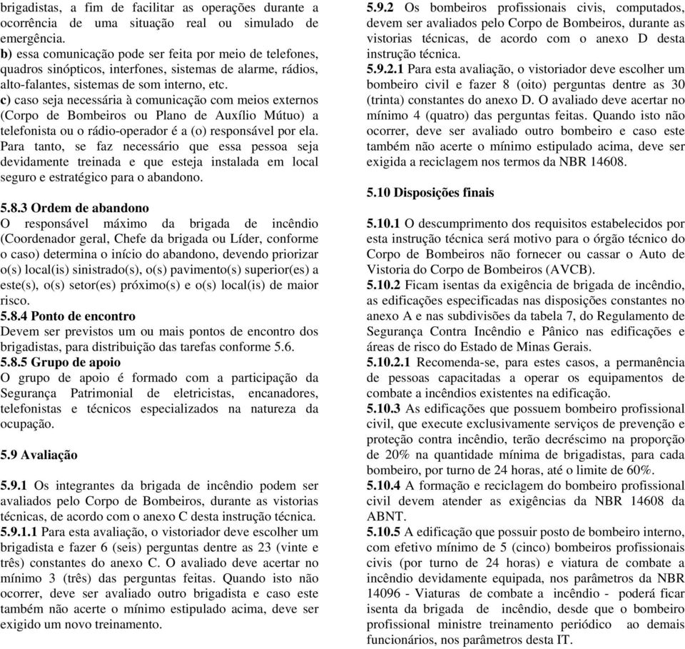 c) caso seja necessária à comunicação com meios externos (Corpo de Bombeiros ou Plano de Auxílio Mútuo) a telefonista ou o rádio-operador é a (o) responsável por ela.