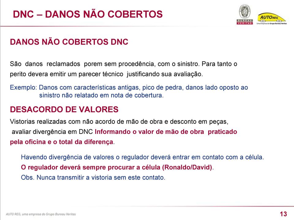 Exemplo: Danos com características antigas, pico de pedra, danos lado oposto ao sinistro não relatado em nota de cobertura.