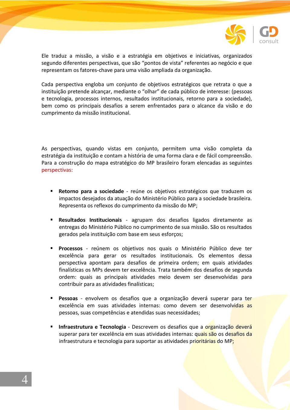 Cada perspectiva engloba um conjunto de objetivos estratégicos que retrata o que a instituição pretende alcançar, mediante o olhar de cada público de interesse: (pessoas e tecnologia, processos