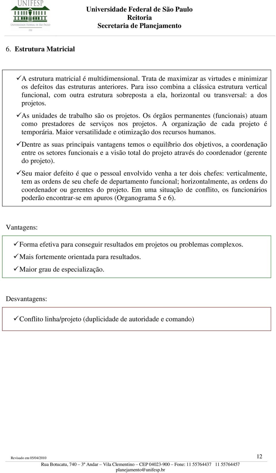 Os órgãos permanentes (funcionais) atuam como prestadores de serviços nos projetos. A organização de cada projeto é temporária. Maior versatilidade e otimização dos recursos humanos.