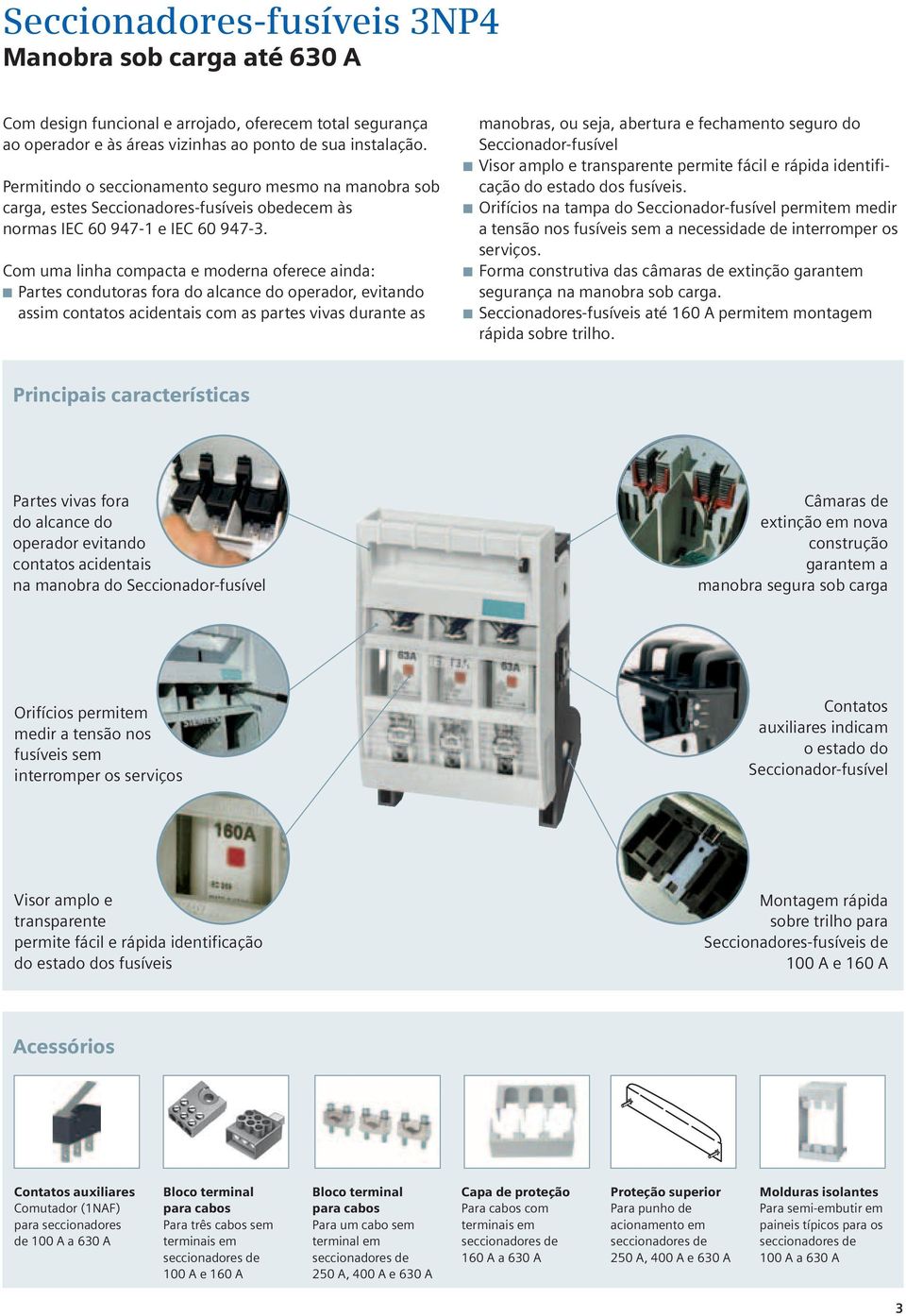 om uma linha compacta e moderna oferece ainda: Partes condutoras fora do alcance do operador, evitando assim contatos acidentais com as partes vivas durante as manobras, ou seja, abertura e