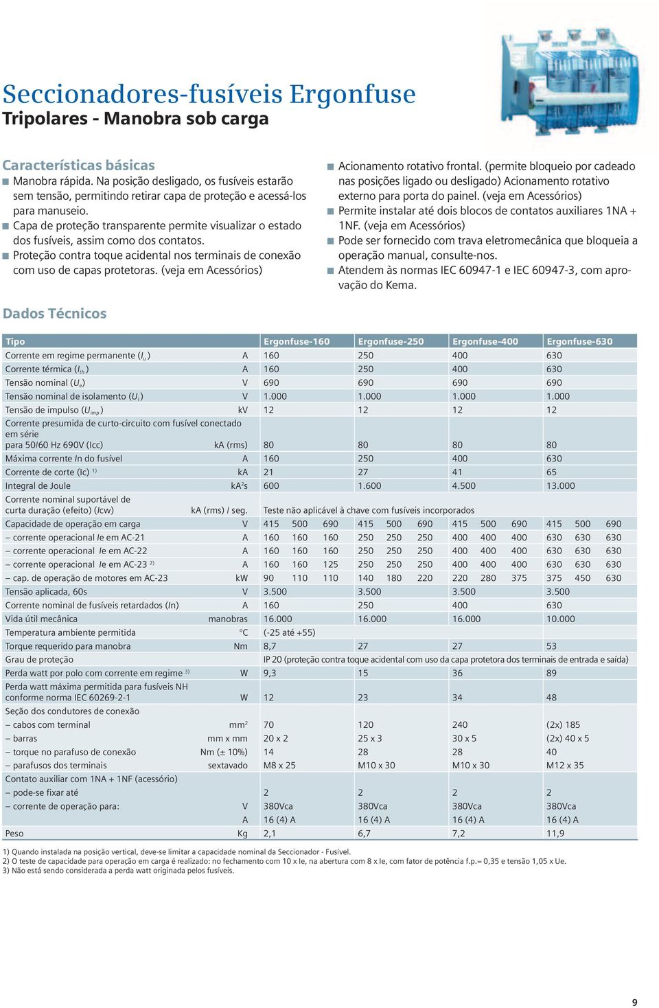 apa de proteção transparente permite visualizar o estado dos fusíveis, assim como dos contatos. Proteção contra toque acidental nos terminais de conexão com uso de capas protetoras.