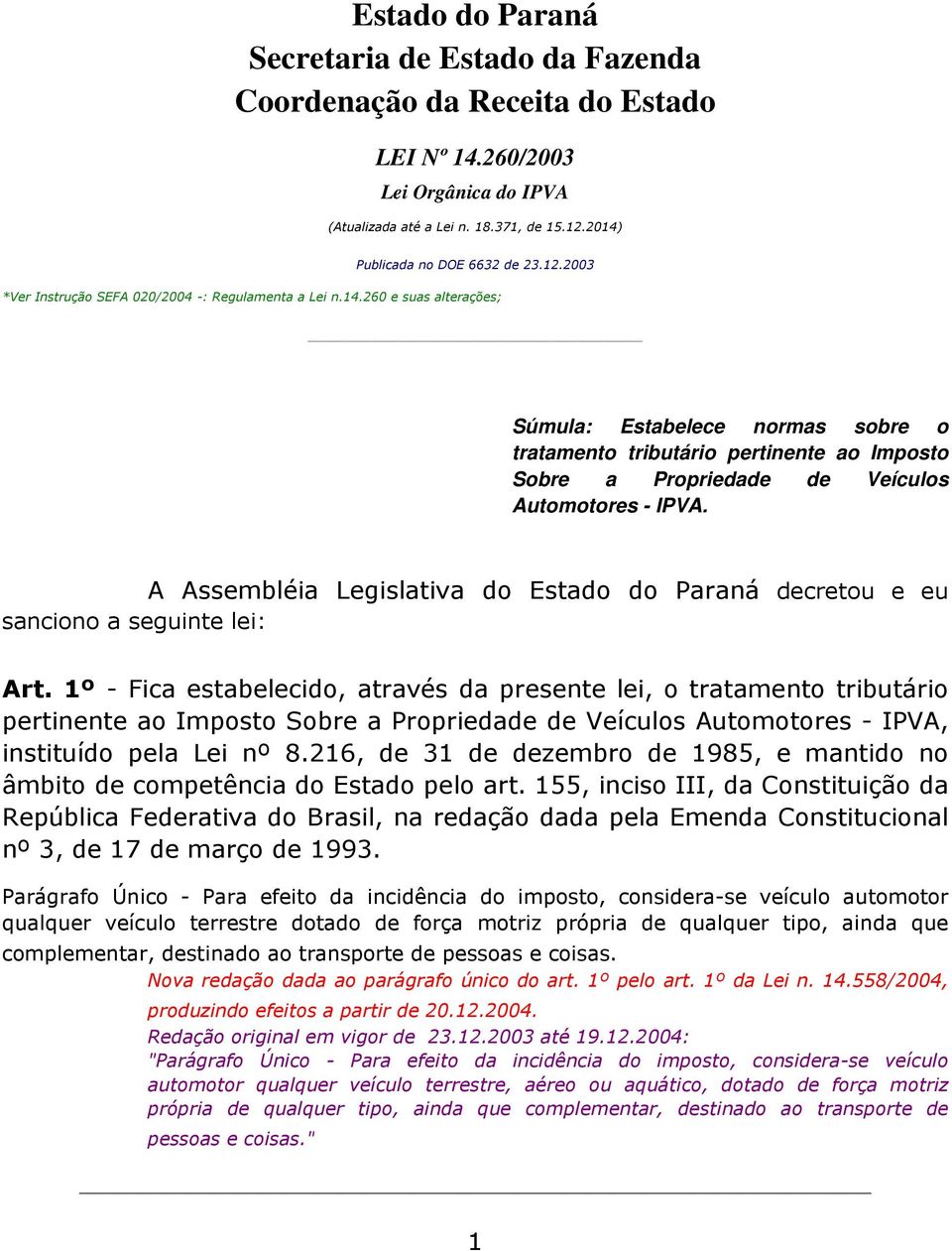 1º - Fica estabelecido, através da presente lei, o tratamento tributário pertinente ao Imposto Sobre a Propriedade de Veículos Automotores - IPVA, instituído pela Lei nº 8.