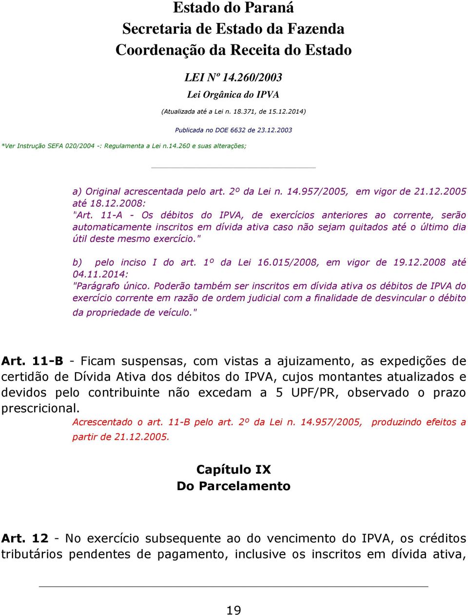" b) pelo inciso I do art. 1º da Lei 16.015/2008, em vigor de 19.12.2008 até 04.11.2014: "Parágrafo único.