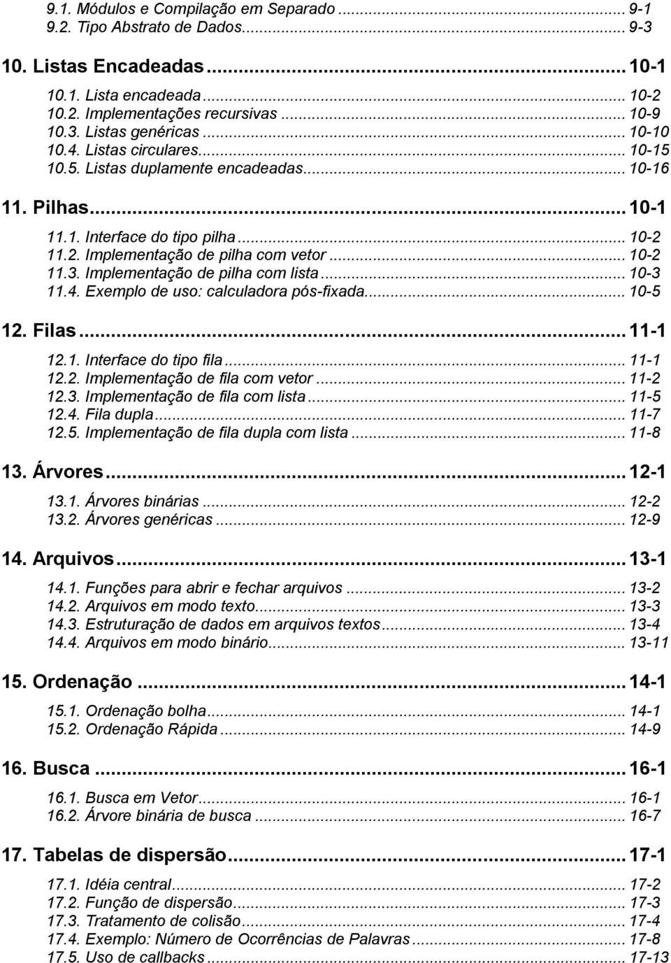 Implementação de pilha com lista... 10-3 11.4. Exemplo de uso: calculadora pós-fixada... 10-5 12. Filas...11-1 12.1. Interface do tipo fila... 11-1 12.2. Implementação de fila com vetor... 11-2 12.3. Implementação de fila com lista.