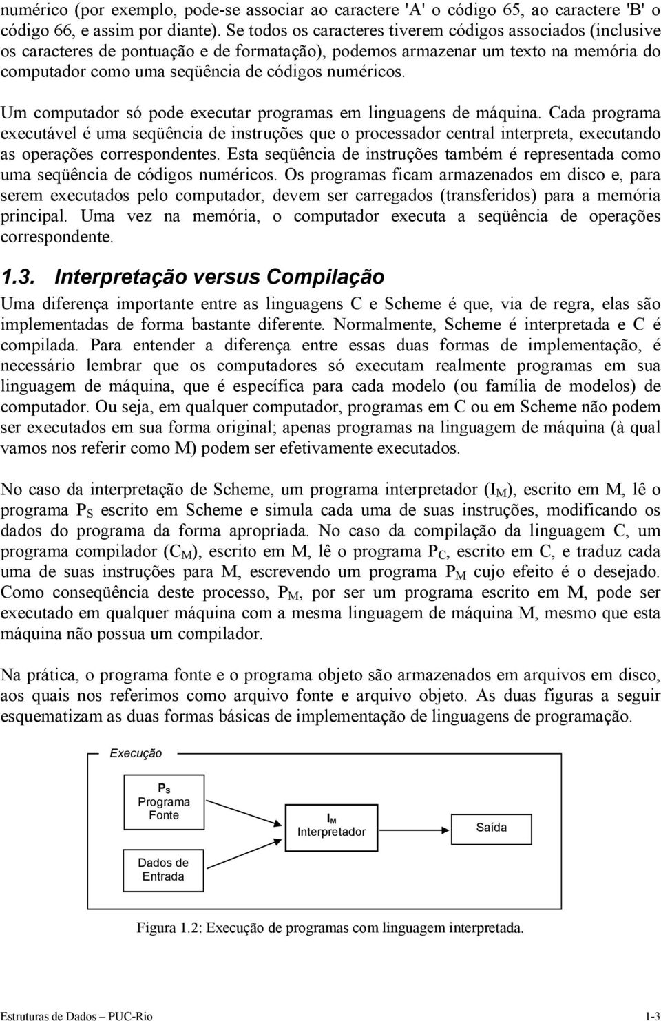 Um computador só pode executar programas em linguagens de máquina. Cada programa executável é uma seqüência de instruções que o processador central interpreta, executando as operações correspondentes.