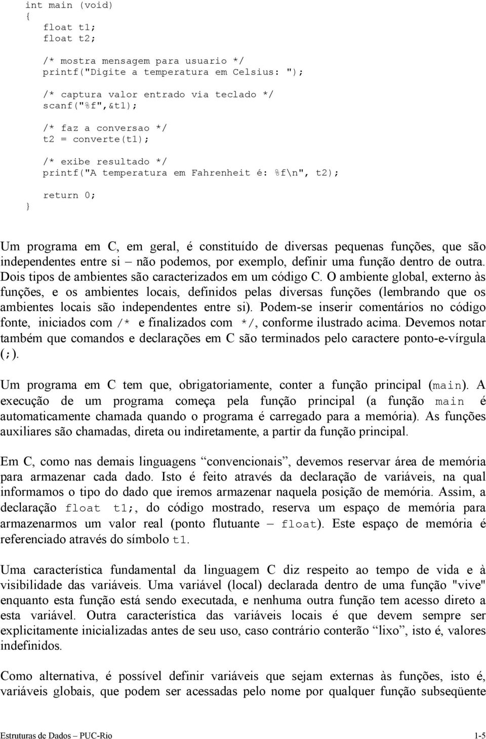 não podemos, por exemplo, definir uma função dentro de outra. Dois tipos de ambientes são caracterizados em um código C.