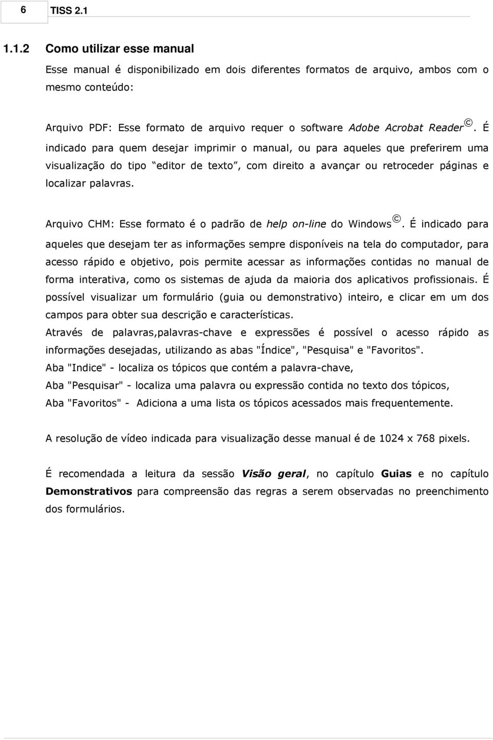 É indica para quem desejar imprimir o manual, ou para aqueles que preferirem uma visualização tipo editor de texto, com direito a avançar ou retroceder páginas e localizar palavras.