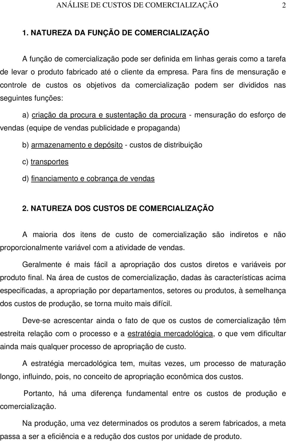 Para fins de mensuração e controle de custos os objetivos da comercialização podem ser divididos nas seguintes funções: a) criação da procura e sustentação da procura - mensuração do esforço de