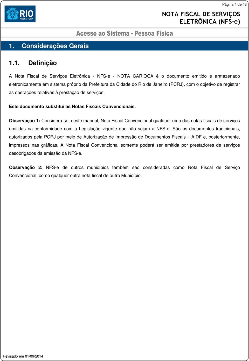 1. Definição A Nota Fiscal de Serviços Eletrônica - NFS-e - NOTA CARIOCA é o documento emitido e armazenado eletronicamente em sistema próprio da Prefeitura da Cidade do Rio de Janeiro (PCRJ), com o