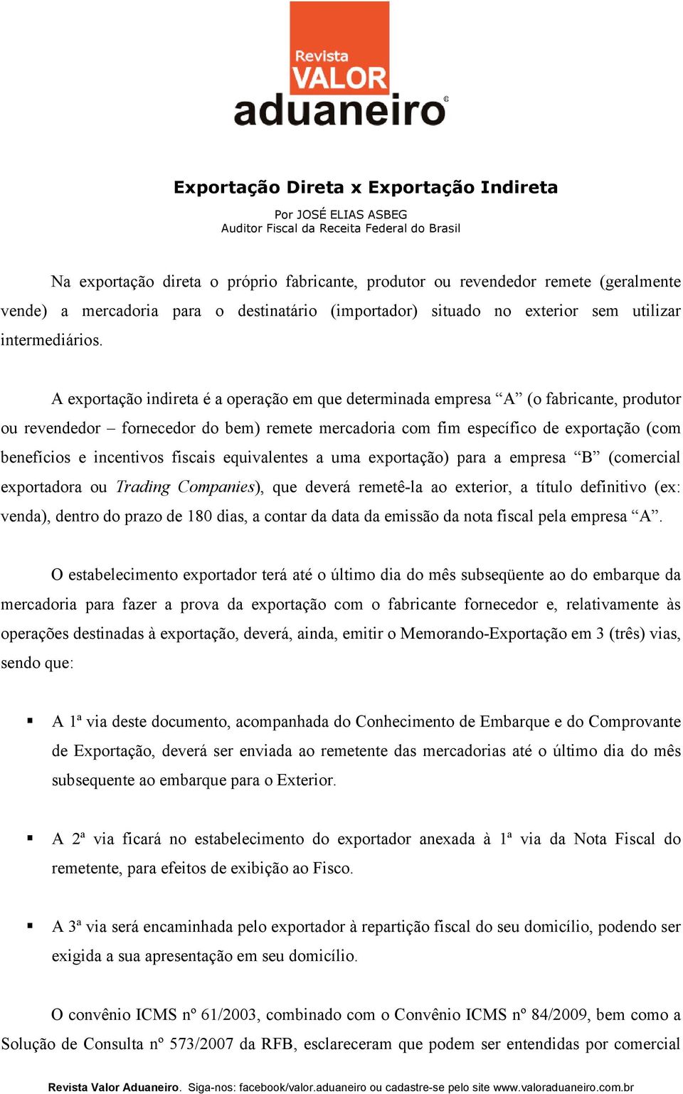 A exportação indireta é a operação em que determinada empresa A (o fabricante, produtor ou revendedor fornecedor do bem) remete mercadoria com fim específico de exportação (com benefícios e