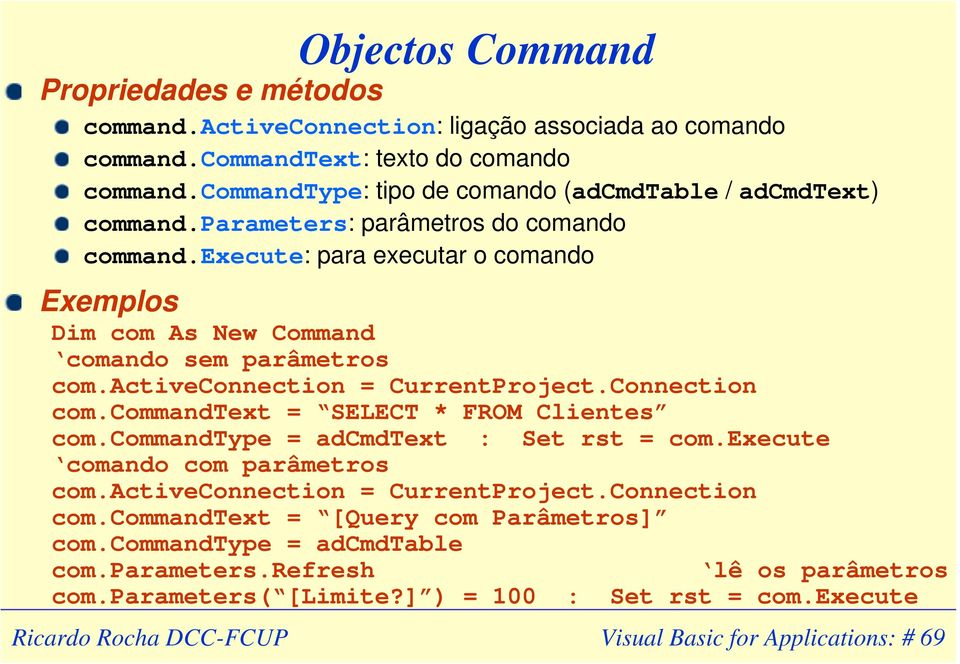 execute: para executar o comando Exemplos Dim com As New Command comando sem parâmetros com.activeconnection = CurrentProject.Connection com.commandtext = SELECT * FROM Clientes com.