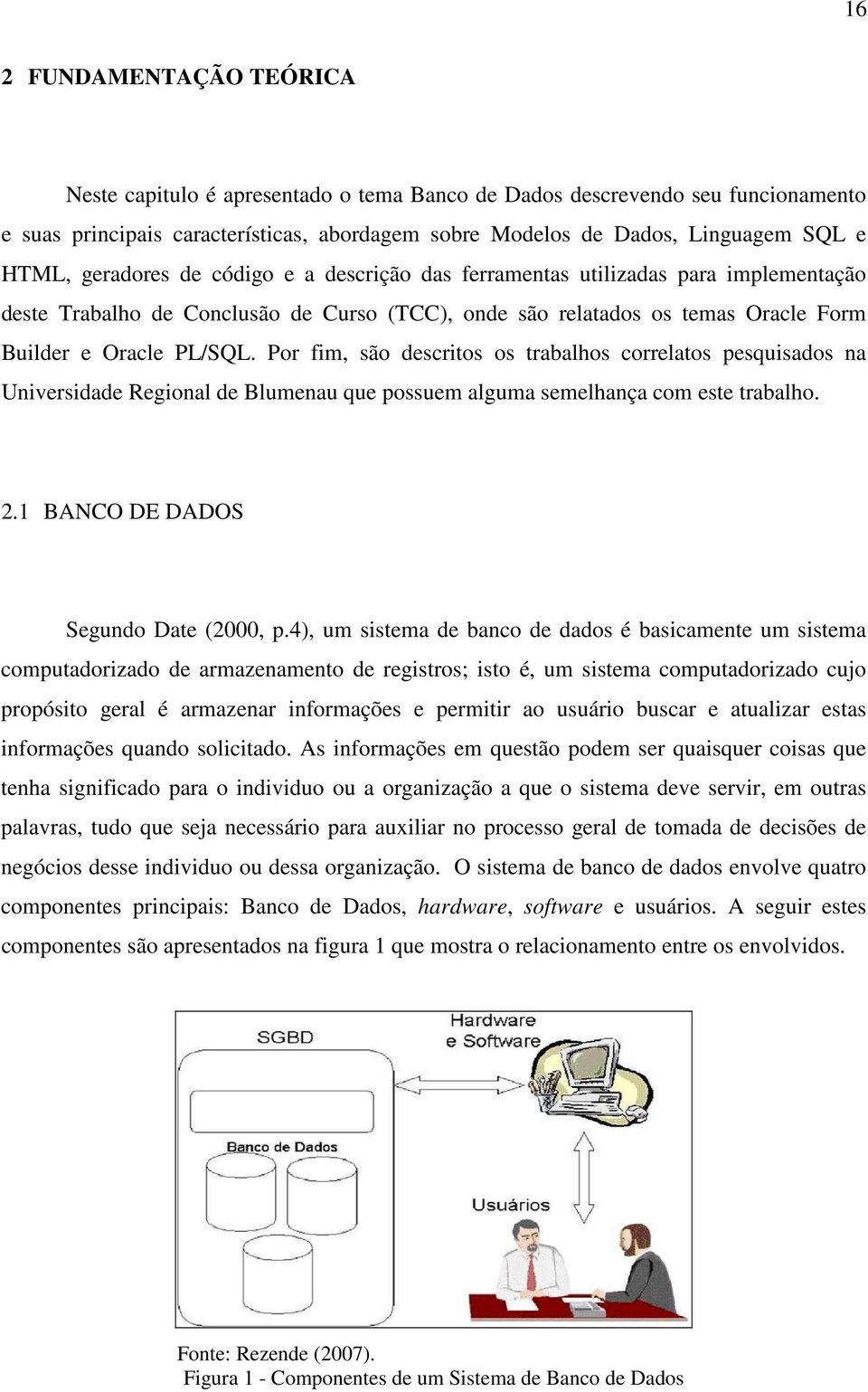 Por fim, são descritos os trabalhos correlatos pesquisados na Universidade Regional de Blumenau que possuem alguma semelhança com este trabalho. 2.1 BANCO DE DADOS Segundo Date (2000, p.