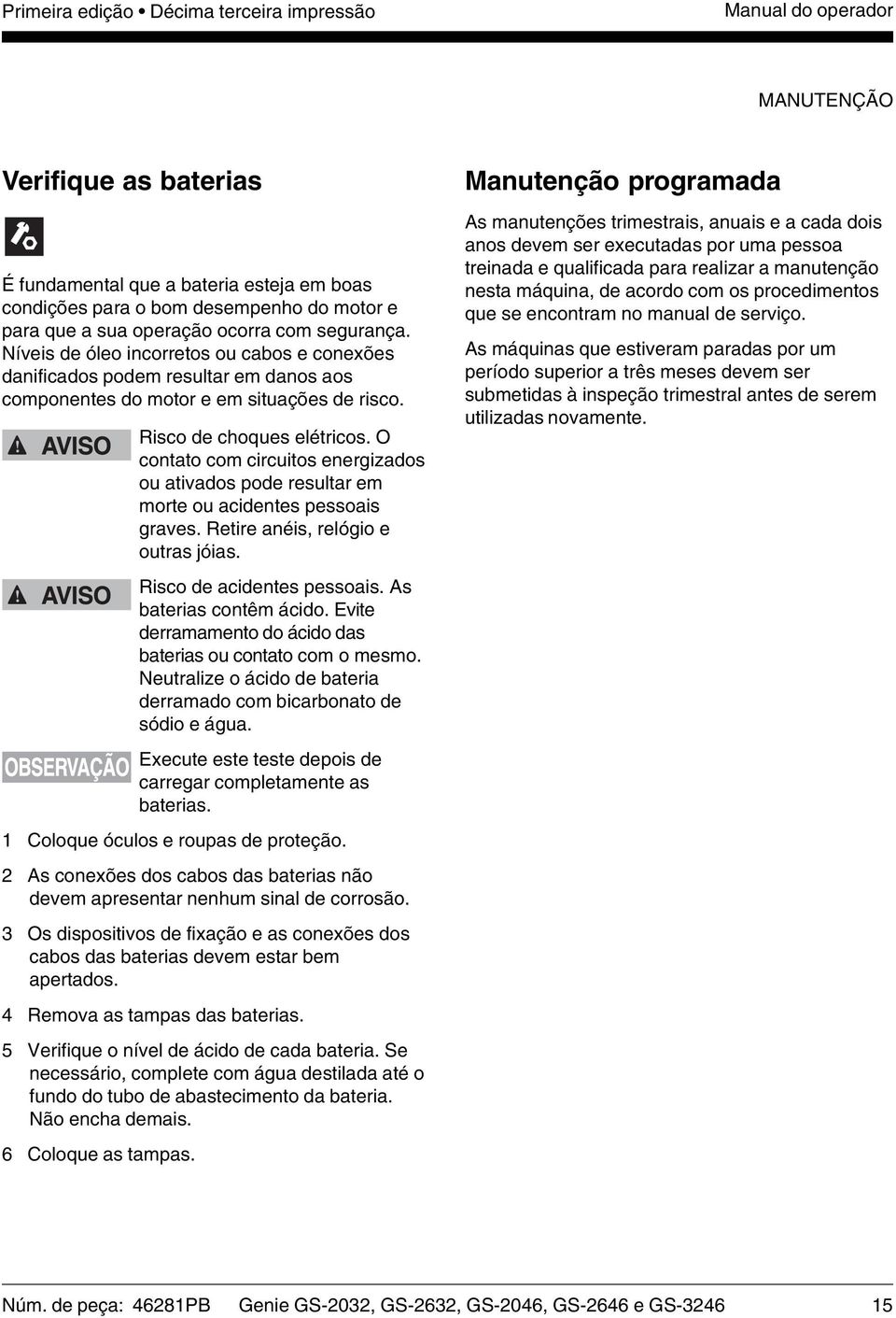 O contato com circuitos energizados ou ativados pode resultar em morte ou acidentes pessoais graves. Retire anéis, relógio e outras jóias. Risco de acidentes pessoais. As baterias contêm ácido.