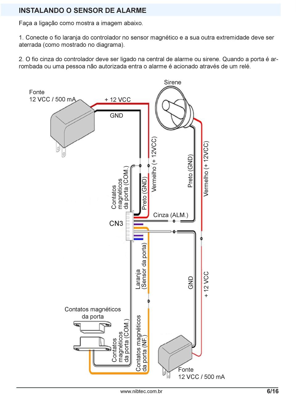 O fio cinza do controlador deve ser ligado na central de alarme ou sirene. Quando a porta é arrombada ou uma pessoa não autorizada entra o alarme é acionado através de um relé.