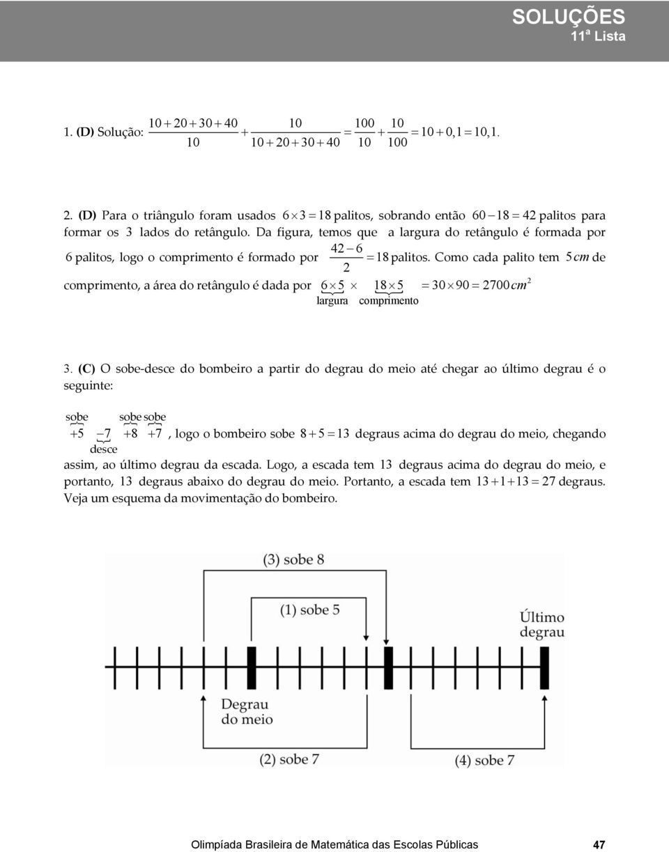 Da figura, temos que a largura do retângulo é formada por 6 palitos, logo o comprimento é formado por 4 6 = 18 palitos.