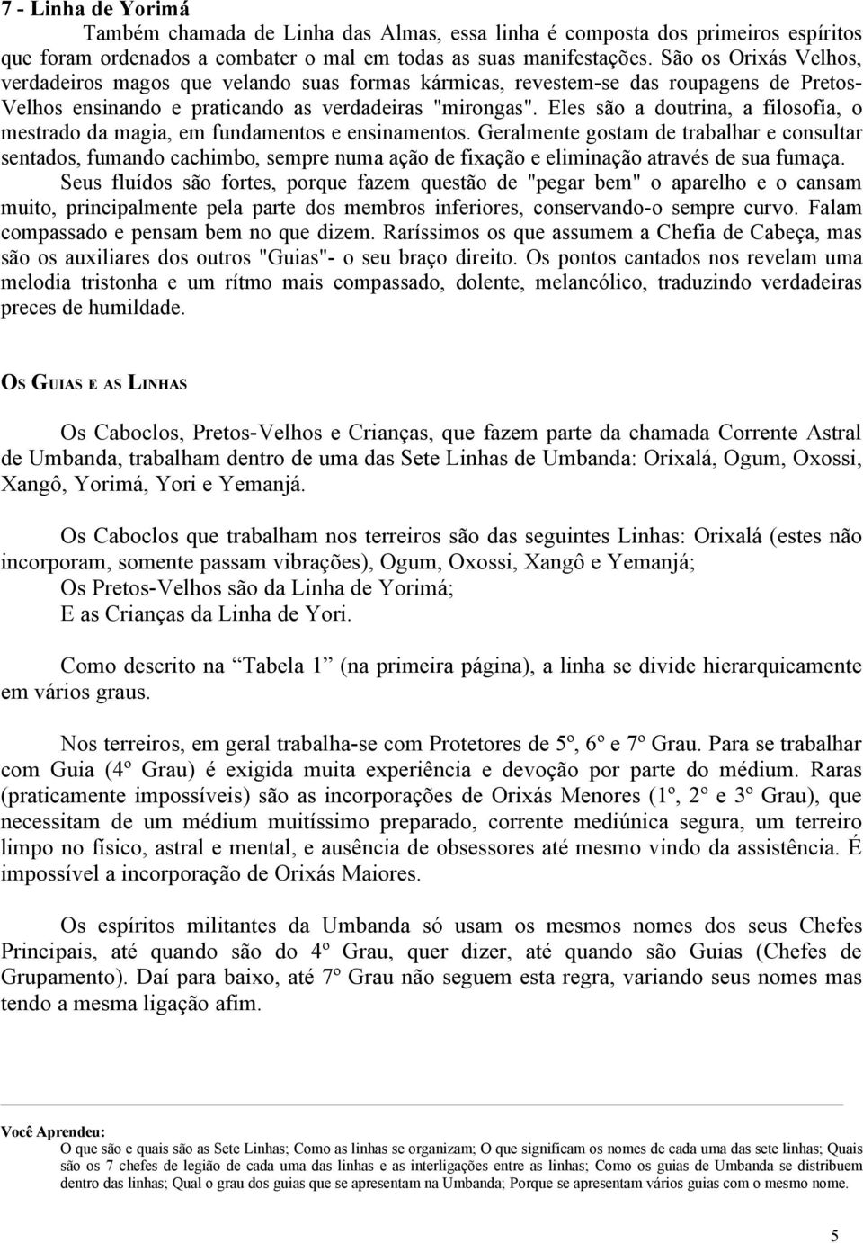 Eles são a doutrina, a filosofia, o mestrado da magia, em fundamentos e ensinamentos.