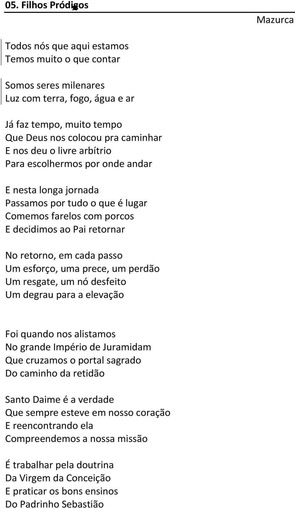 esforço, uma prece, um perdão Um resgate, um nó desfeito Um degrau para a elevação Foi quando nos alistamos No grande Império de Juramidam Que cruzamos o portal sagrado Do caminho da retidão Santo