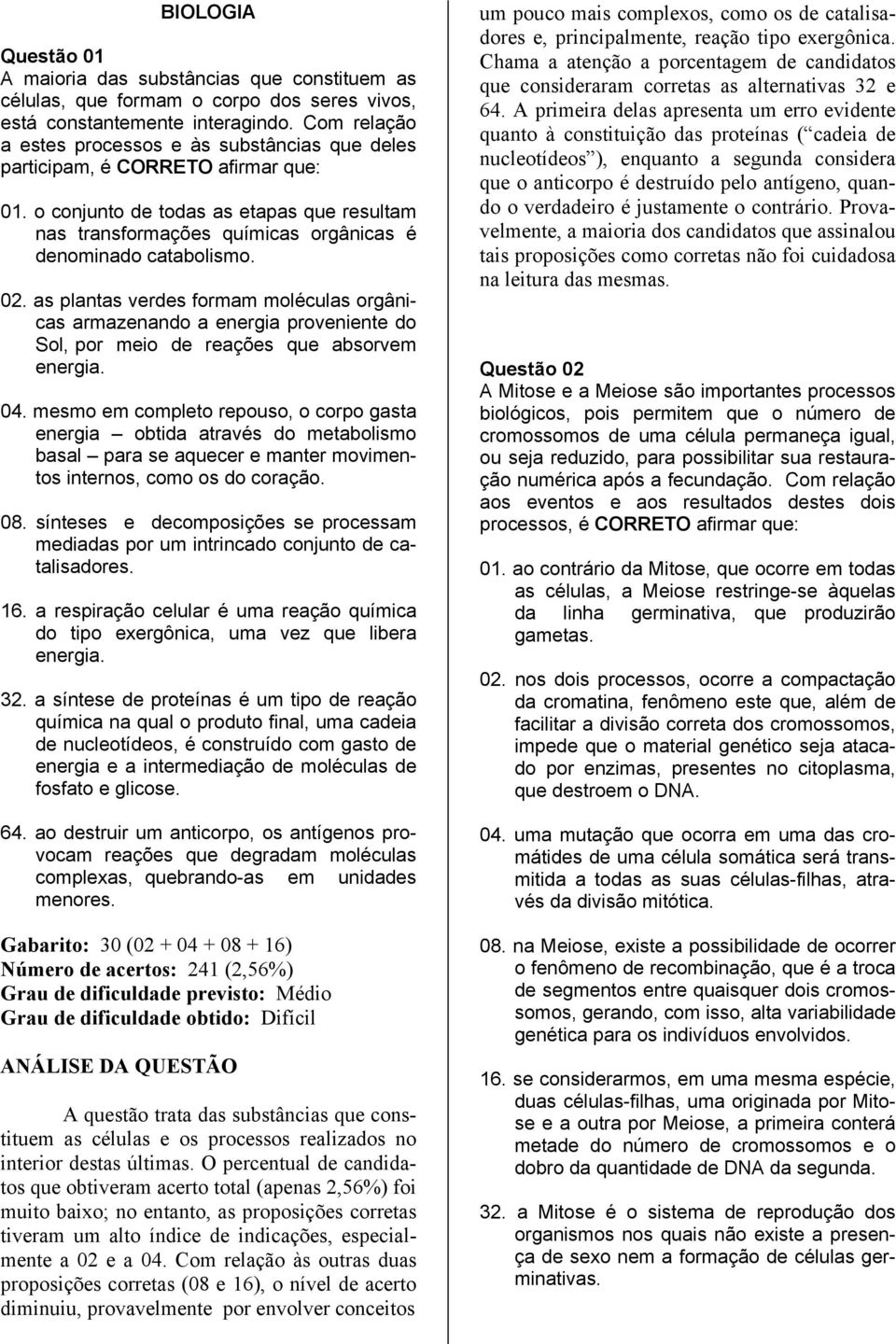 o conjunto de todas as etapas que resultam nas transformações químicas orgânicas é denominado catabolismo. 02.