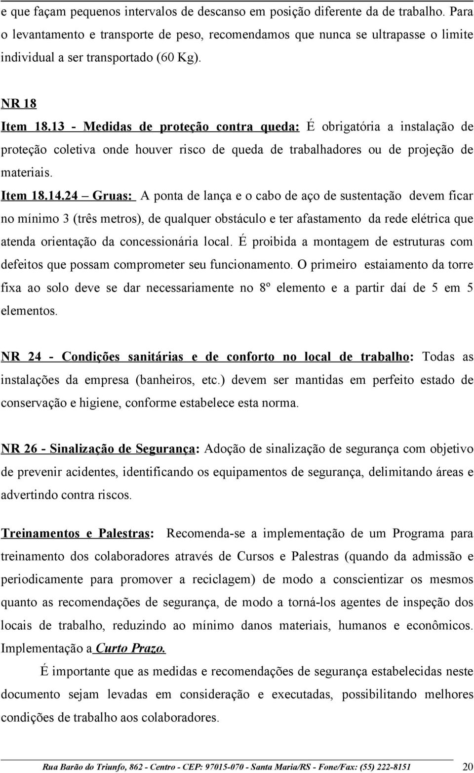 13 - Medidas de proteção contra queda: É obrigatória a instalação de proteção coletiva onde houver risco de queda de trabalhadores ou de projeção de materiais. Item 18.14.