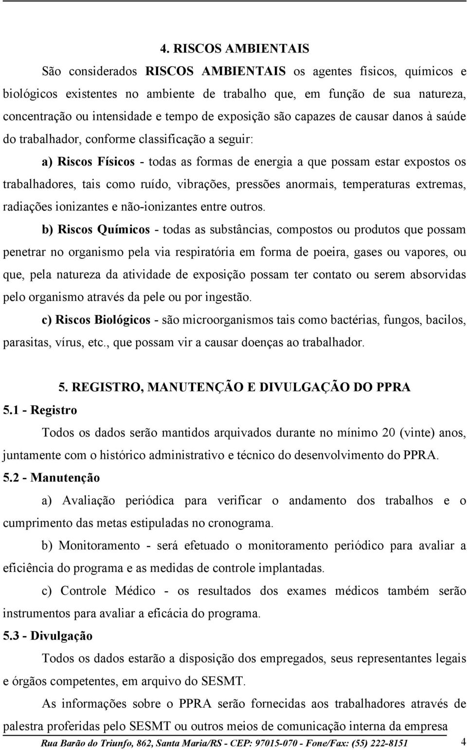 tais como ruído, vibrações, pressões anormais, temperaturas extremas, radiações ionizantes e não-ionizantes entre outros.