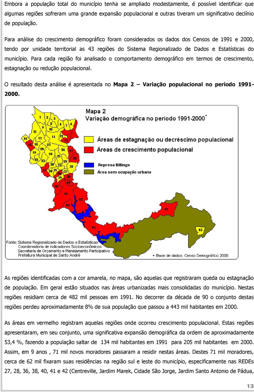 Para análise do crescimento demográfico foram considerados os dados dos Censos de 1991 e 2000, tendo por unidade territorial as 43 regiões do Sistema Regionalizado de Dados e Estatísticas do