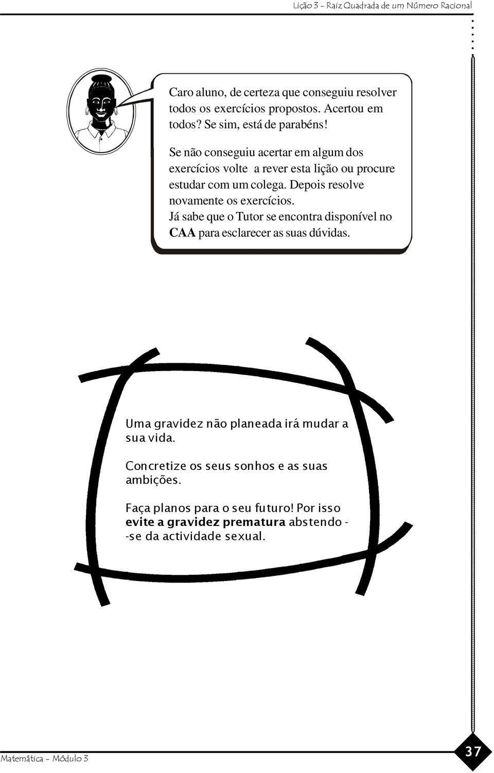 Depois resolve novamente os exercícios. Já sabe que o Tutor se encontra disponível no CAA para esclarecer as suas dúvidas.