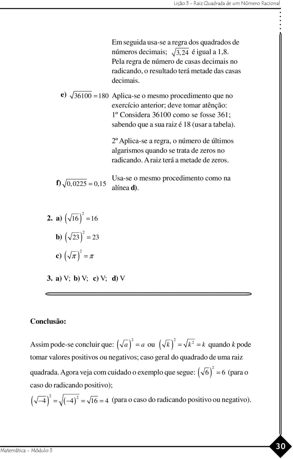 º Aplica-se a regra, o número de últimos algarismos quando se trata de zeros no radicando. A raiz terá a metade de zeros. f) 0, 05 = 0,15 Usa-se o mesmo procedimento como na alínea d).