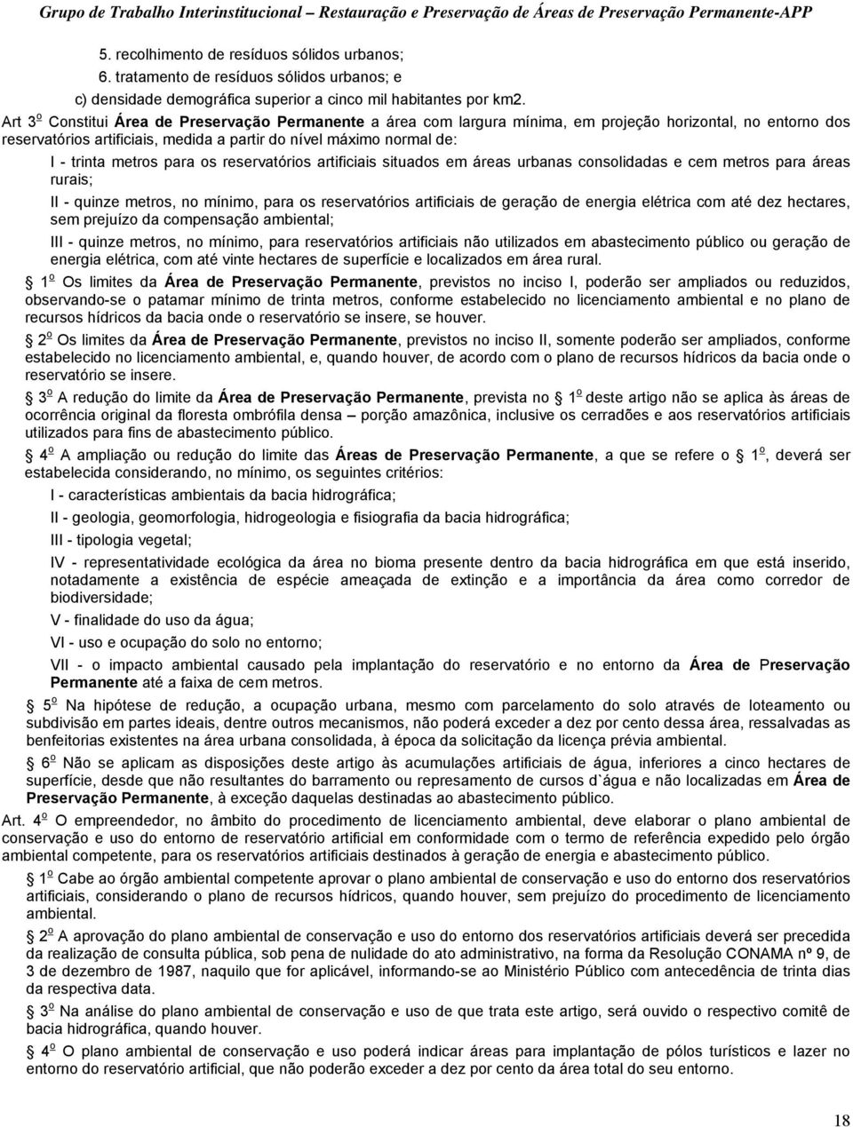 metros para os reservatórios artificiais situados em áreas urbanas consolidadas e cem metros para áreas rurais; II - quinze metros, no mínimo, para os reservatórios artificiais de geração de energia