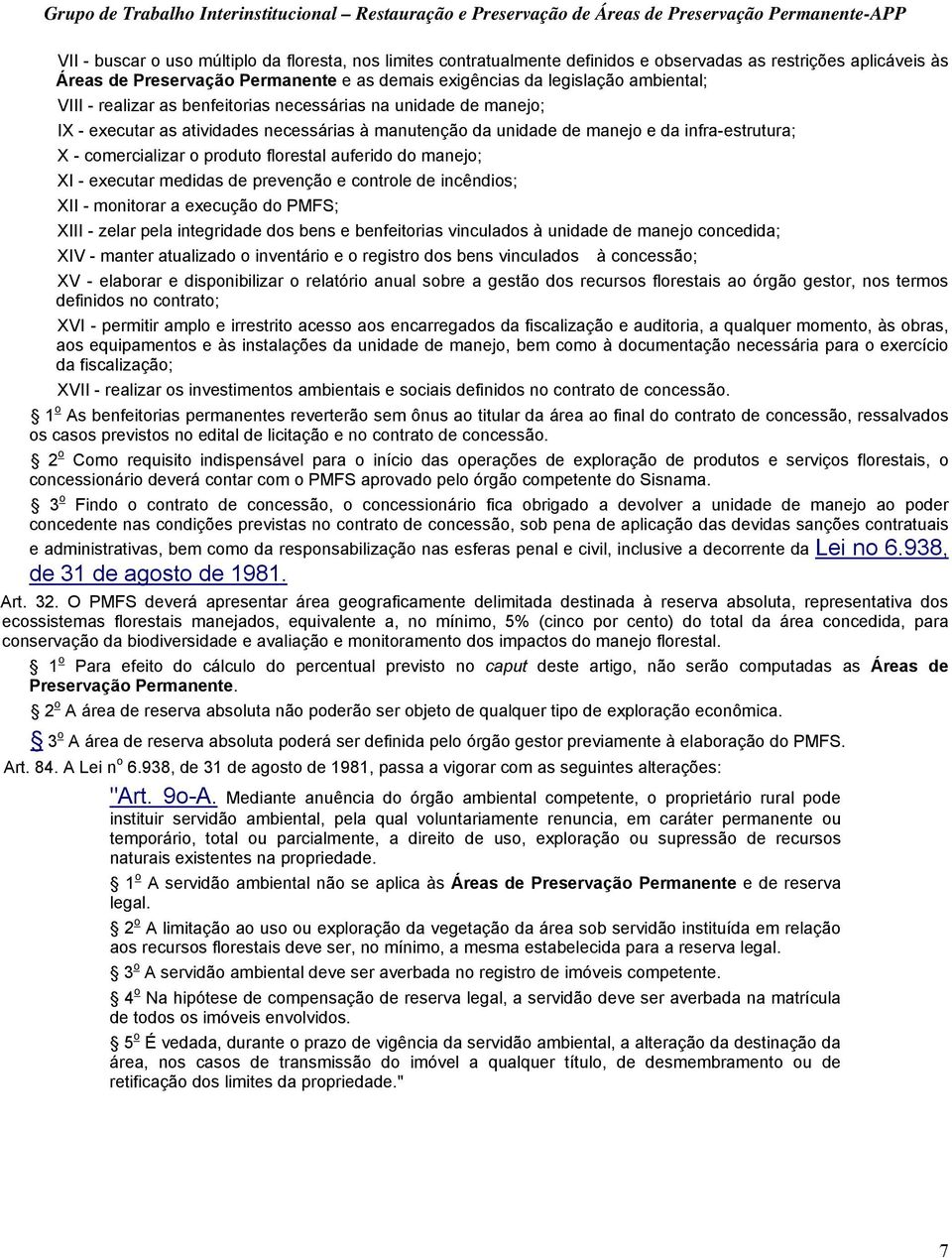 auferido do manejo; XI - executar medidas de prevenção e controle de incêndios; XII - monitorar a execução do PMFS; XIII - zelar pela integridade dos bens e benfeitorias vinculados à unidade de