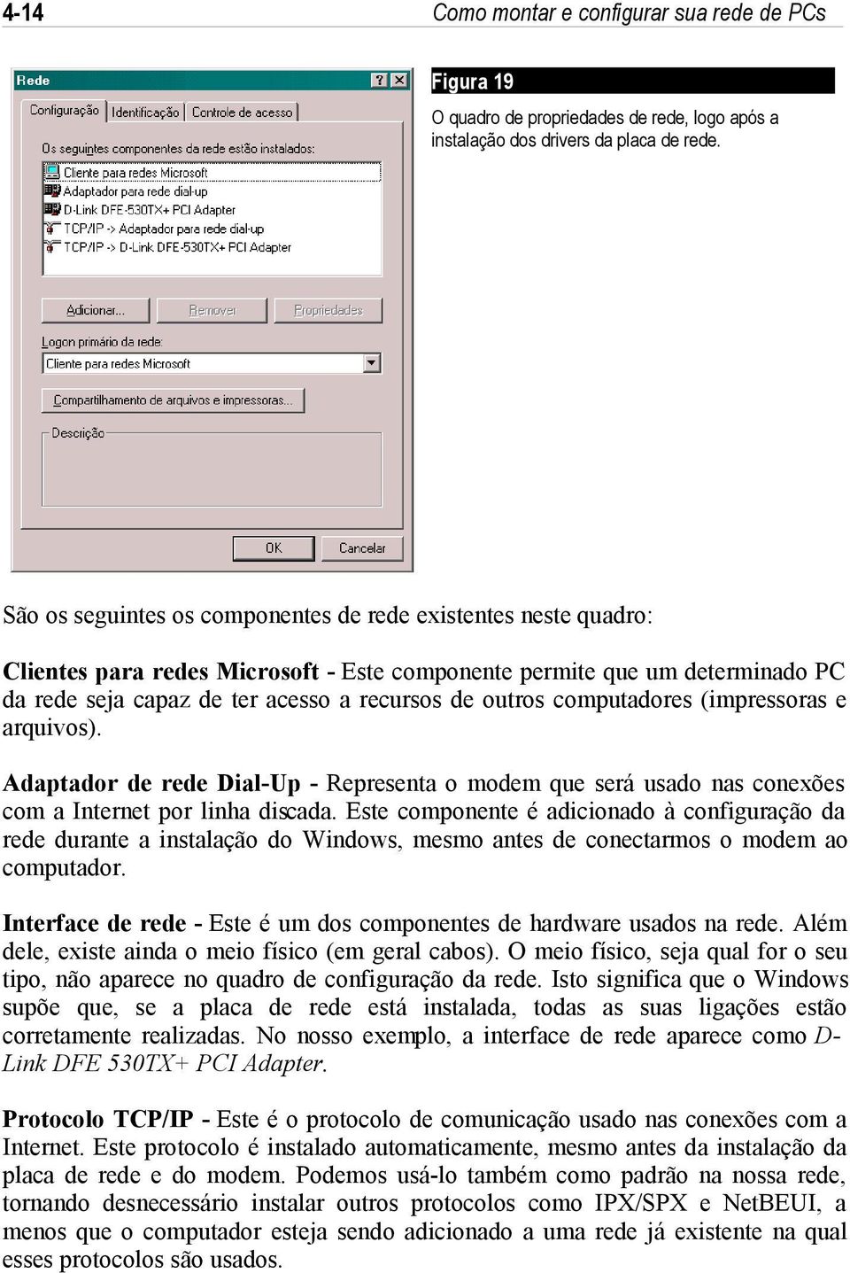 computadores (impressoras e arquivos). Adaptador de rede Dial-Up - Representa o modem que será usado nas conexões com a Internet por linha discada.