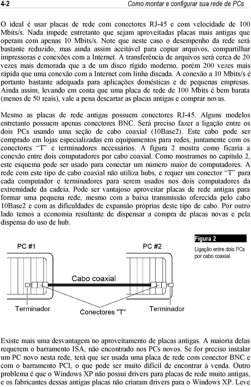 Note que neste caso o desempenho da rede será bastante reduzido, mas ainda assim aceitável para copiar arquivos, compartilhar impressoras e conexões com a Internet.