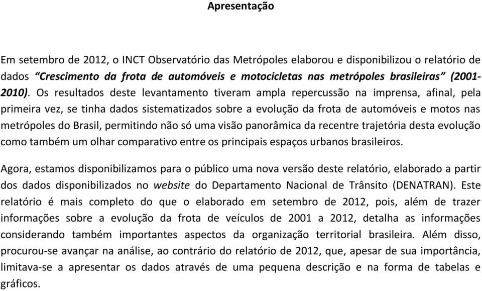 Os resultados deste levantamento tiveram ampla repercussão na imprensa, afinal, pela primeira vez, se tinha dados sistematizados sobre a evolução da frota de automóveis e motos nas metrópoles do