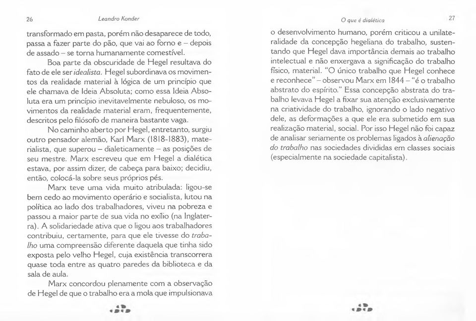 Hegel subordinava os movimentos da realidade material à lógica de um princípio que ele chamava de Ideia Absoluta; como essa Ideia Absoluta era um princípio inevitavelmente nebuloso, os movimentos da