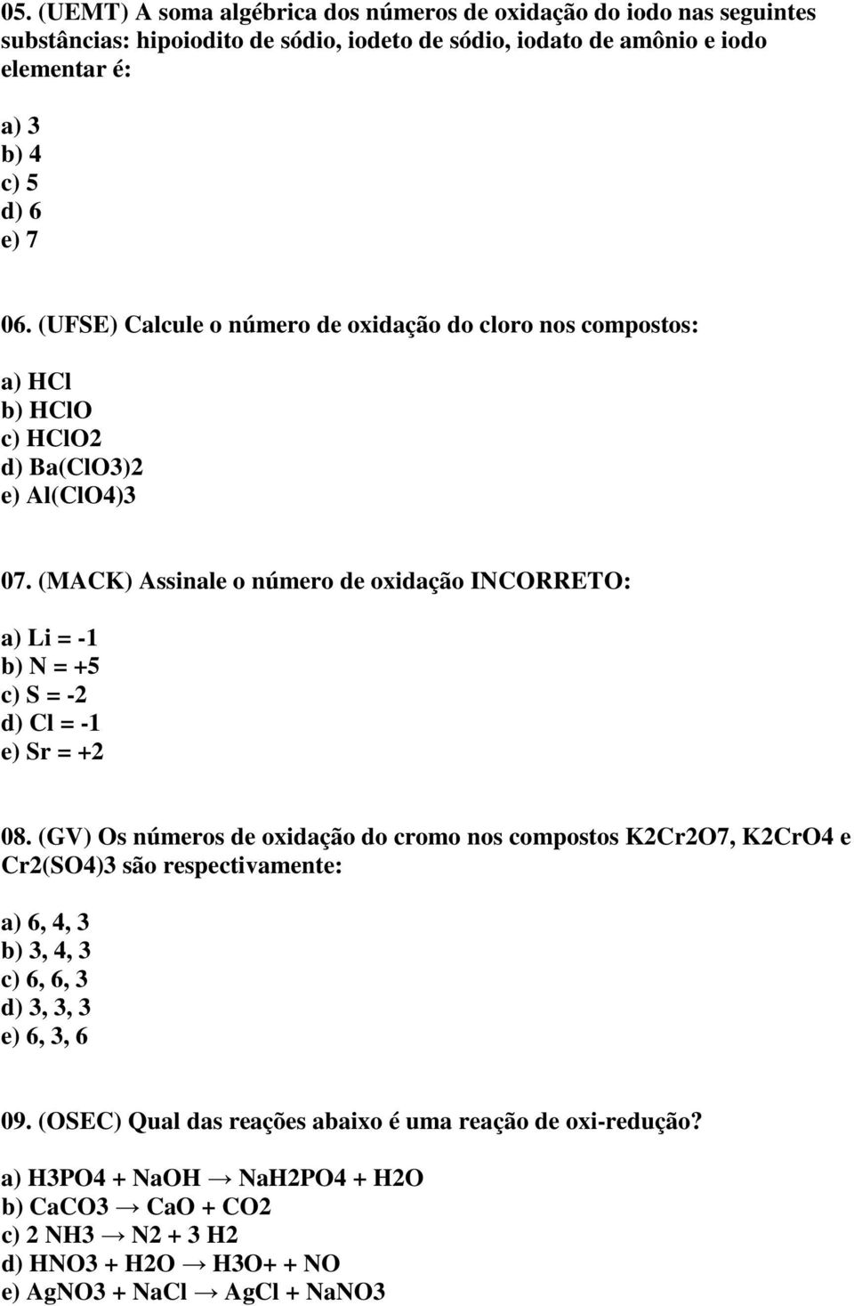 (MACK) Assinale o número de oxidação INCORRETO: a) Li = -1 b) N = +5 c) S = -2 d) Cl = -1 e) Sr = +2 08.