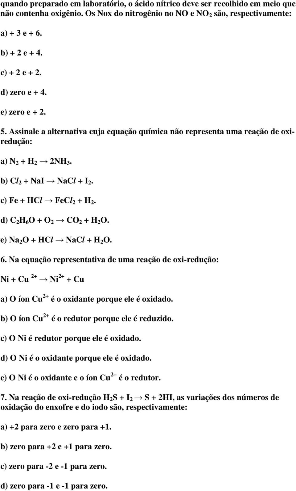 d) C 2 H 6 O + O 2 CO 2 + H 2 O. e) Na 2 O + HCl NaCl + H 2 O. 6. Na equação representativa de uma reação de oxi-redução: Ni + Cu 2+ Ni 2+ + Cu a) O íon Cu 2+ é o oxidante porque ele é oxidado.