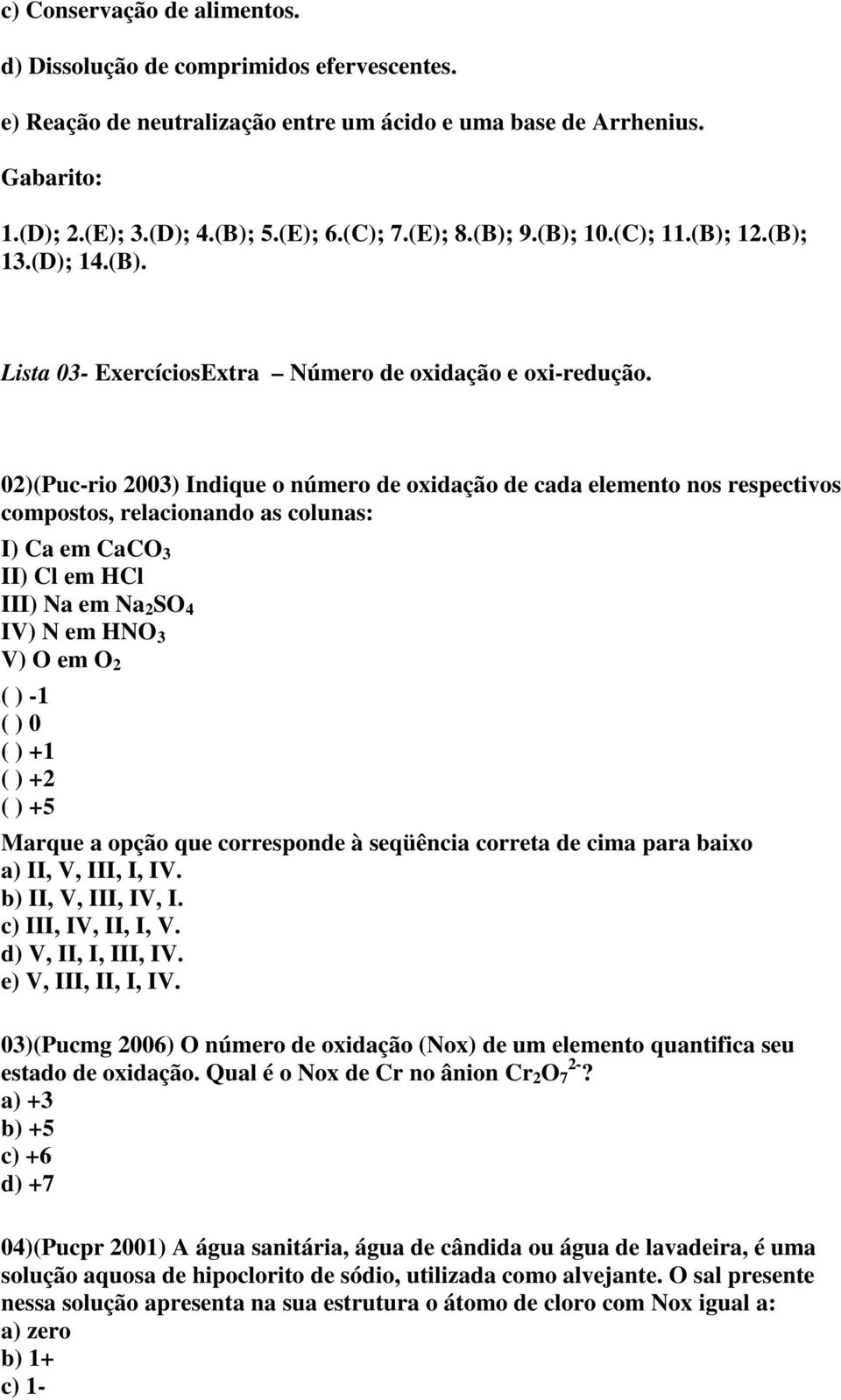 02)(Puc-rio 2003) Indique o número de oxidação de cada elemento nos respectivos compostos, relacionando as colunas: I) Ca em CaCO 3 II) Cl em HCl III) Na em Na 2 SO 4 IV) N em HNO 3 V) O em O 2 ( )