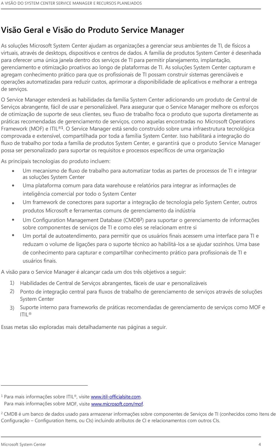 A família de produtos System Center é desenhada para oferecer uma única janela dentro dos serviços de TI para permitir planejamento, implantação, gerenciamento e otimização proativos ao longo de