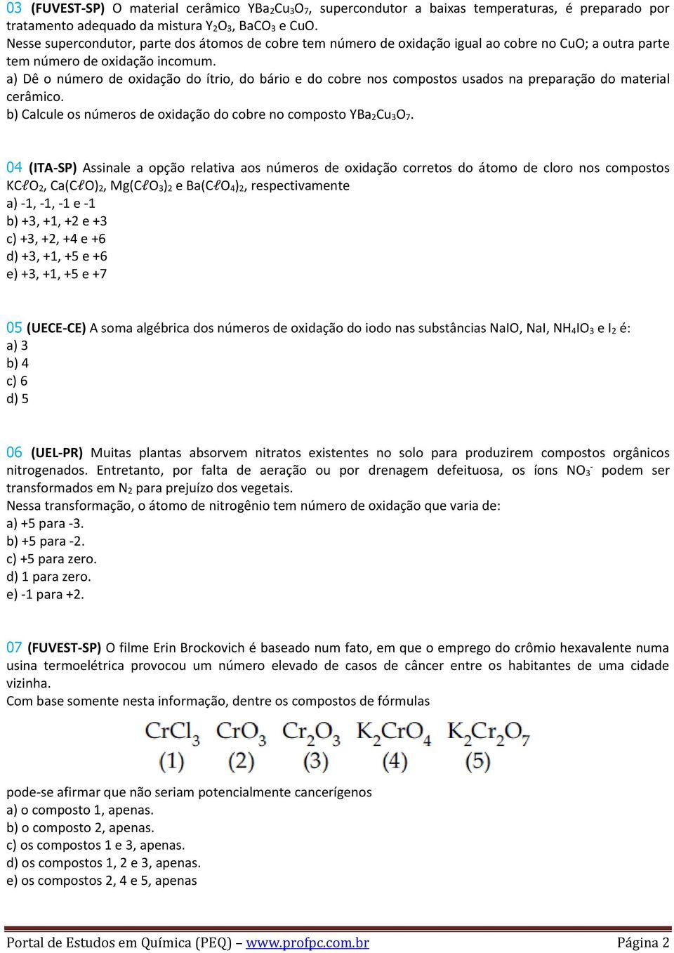 a) Dê o número de oxidação do ítrio, do bário e do cobre nos compostos usados na preparação do material cerâmico. b) Calcule os números de oxidação do cobre no composto YBa 2Cu 3O 7.