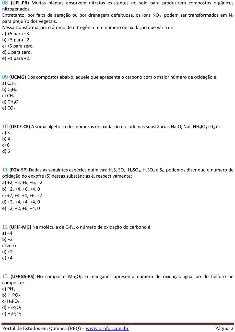 Nessa transformação, o átomo de nitrogênio tem número de oxidação que varia de: a) +5 para 3. b) +5 para 2. c) +5 para zero. d) 1 para zero. e) 1 para +2.