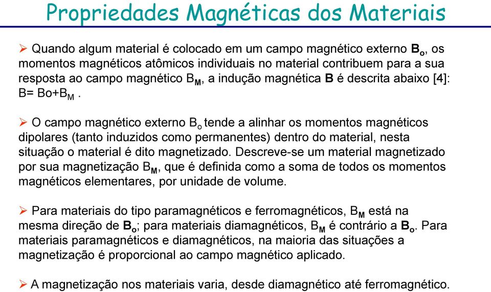 O campo magnético externo B o tende a alinhar os momentos magnéticos dipolares (tanto induzidos como permanentes) dentro do material, nesta situação o material é dito magnetizado.