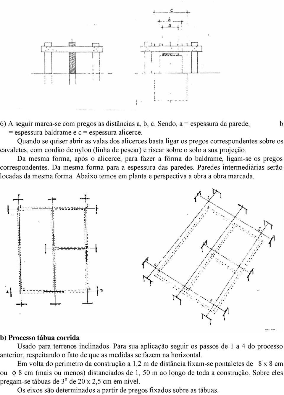 Da mesma forma, após o alicerce, para fazer a fôrma do baldrame, ligam-se os pregos correspondentes. Da mesma forma para a espessura das paredes. Paredes intermediárias serão locadas da mesma forma.